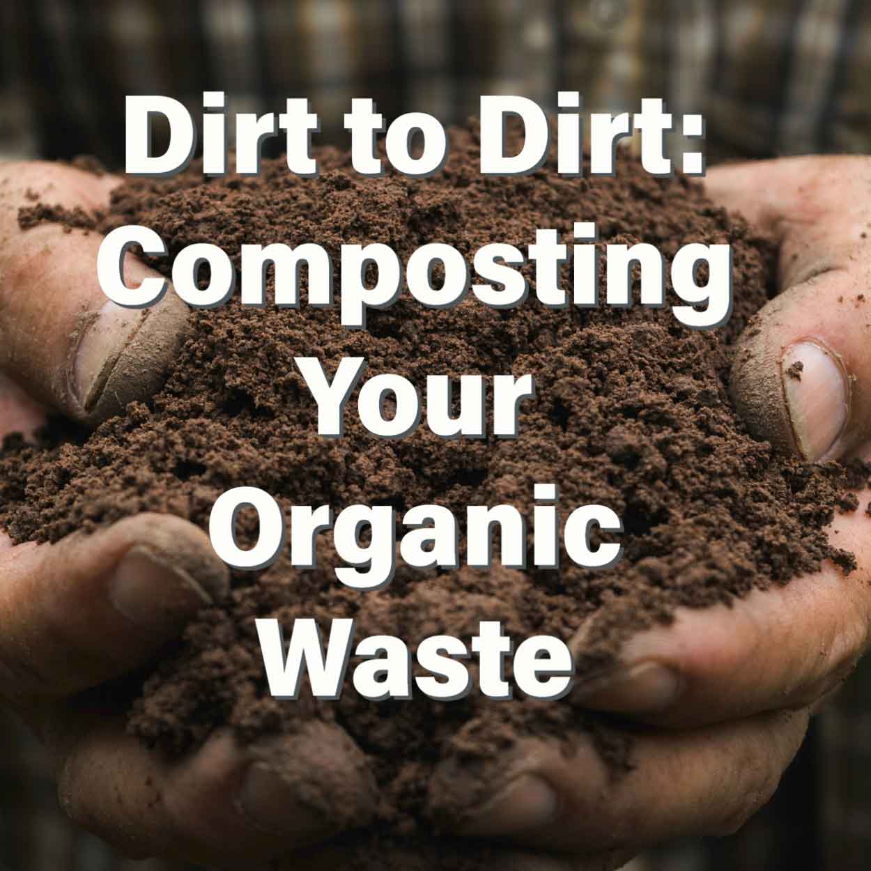 Dirt to Dirt: Composting Your Organic Waste
