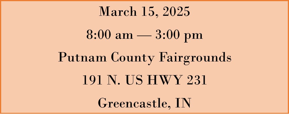 Orange block with March 15, 2025 8:00 am — 3:00 pm Putnam County Fairgrounds 191 N. US HWY 231 Greencastle, IN typed on it.
